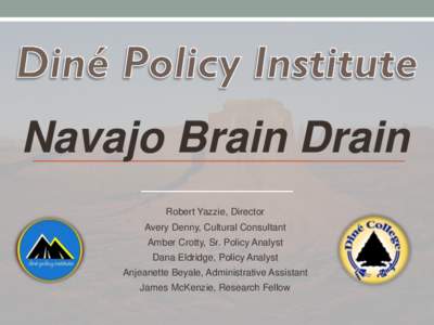 Navajo Brain Drain Robert Yazzie, Director Avery Denny, Cultural Consultant Amber Crotty, Sr. Policy Analyst  Dana Eldridge, Policy Analyst