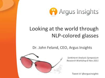 Looking	
  at	
  the	
  world	
  through	
   NLP-­‐colored	
  glasses	
   	
   Dr.	
  John	
  Feland,	
  CEO,	
  Argus	
  Insights	
    Sen$ment	
  Analysis	
  Symposium	
  