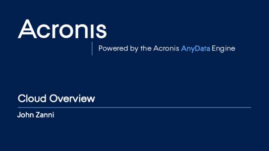 Powered by the Acronis AnyData Engine  Cloud Overview John Zanni  © 2016