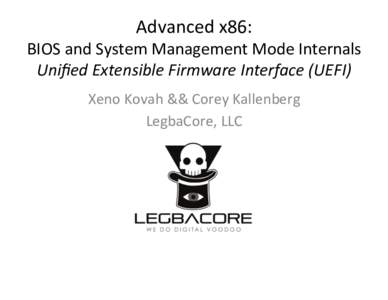 Advanced	
  x86:	
    BIOS	
  and	
  System	
  Management	
  Mode	
  Internals	
   Uniﬁed	
  Extensible	
  Firmware	
  Interface	
  (UEFI)	
   Xeno	
  Kovah	
  &&	
  Corey	
  Kallenberg	
   LegbaCore,