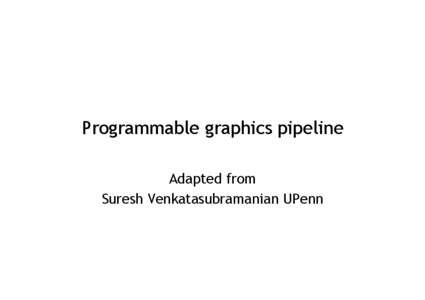 Programmable graphics pipeline Adapted from Suresh Venkatasubramanian UPenn