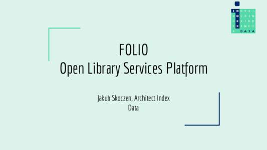 FOLIO Open Library Services Platform Jakub Skoczen, Architect Index Data  Goals (summary)