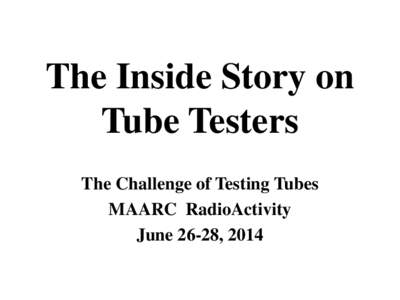 The Inside Story on Tube Testers The Challenge of Testing Tubes MAARC RadioActivity June 26-28, 2014