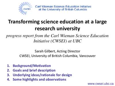 Transforming science education at a large research university progress report from the Carl Wieman Science Education Initiative (CWSEI) at UBC Sarah Gilbert, Acting Director CWSEI, University of British Columbia, Vancouv
