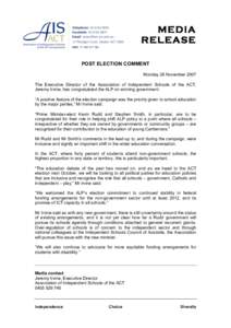 MEDIA RELEASE POST ELECTION COMMENT Monday 26 November 2007 The Executive Director of the Association of Independent Schools of the ACT, Jeremy Irvine, has congratulated the ALP on winning government.