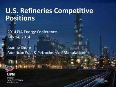 U.S. Refineries Competitive Positions 2014 EIA Energy Conference July 14, 2014 Joanne Shore American Fuel & Petrochemical Manufacturers