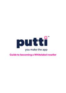 Guide to becoming a Whitelabel reseller  “What is Putti?” Putti offers you a beautifully simple way to create websites and app for your clients to enable them to reach their audience no matter where they are or what