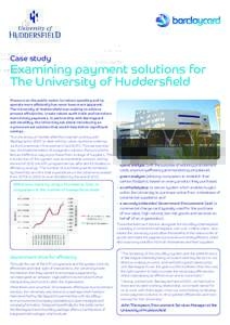 Case study  Examining payment solutions for The University of Huddersfield Pressure on the public sector to reduce spending and to operate more efficiently has never been more apparent.
