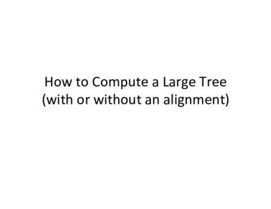 How	to	Compute	a	Large	Tree	 (with	or	without	an	alignment) This	talk	 •  Part	1:	How	to	get	a	good	alignment	 •  Part	2:	How	to	get	a	good	tree	from	a	good