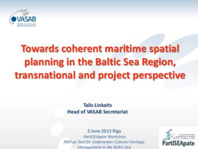 Towards coherent maritime spatial planning in the Baltic Sea Region, transnational and project perspective Talis Linkaits Head of VASAB Secretariat 3 June 2013 Riga