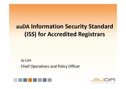 auDA Information Security Standard  (ISS) for Accredited Registrars Jo Lim Chief Operations and Policy Officer