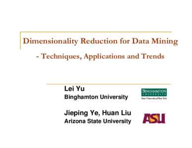 Dimensionality Reduction for Data Mining - Techniques, Applications and Trends Lei Yu Binghamton University