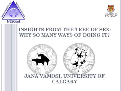 INSIGHTS FROM THE TREE OF SEX: WHY SO MANY WAYS OF DOING IT? JANA VAMOSI, UNIVERSITY OF CALGARY