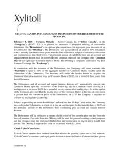 XYLITOL CANADA INC. ANNOUNCES PROPOSED CONVERTIBLE DEBENTURE FINANCING February 8, 2016 – Toronto, Ontario – Xylitol Canada Inc. (“Xylitol Canada”, or the “Company”) (TSXV: XYL) is pleased to announce a propo