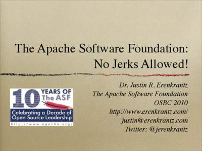 The Apache Software Foundation: No Jerks Allowed! Dr. Justin R. Erenkrantz The Apache Software Foundation OSBC 2010 http://www.erenkrantz.com/