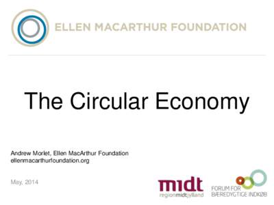 The Circular Economy Andrew Morlet, Ellen MacArthur Foundation ellenmacarthurfoundation.org May, 2014