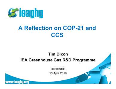 A Reflection on COP-21 and CCS Tim Dixon IEA Greenhouse Gas R&D Programme UKCCSRC 13 April 2016