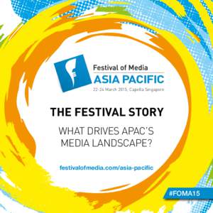 22-24 March 2015, Capella Singapore  THE FESTIVAL STORY WHAT DRIVES APAC’S MEDIA LANDSCAPE? festivalofmedia.com/asia-pacific