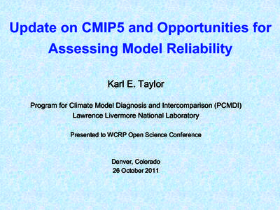 Update on CMIP5 and Opportunities for Assessing Model Reliability Karl E. Taylor Program for Climate Model Diagnosis and Intercomparison (PCMDI) Lawrence Livermore National Laboratory Presented to WCRP Open Science Confe