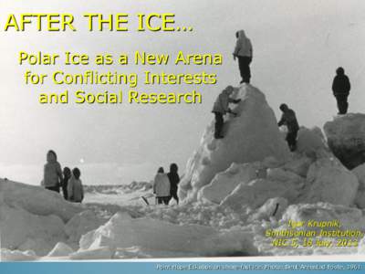 AFTER THE ICE… Polar Ice as a New Arena for Conflicting Interests and Social Research  Igor Krupnik,