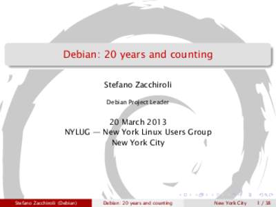 Debian: 20 years and counting Stefano Zacchiroli Debian Project Leader 20 March 2013 NYLUG — New York Linux Users Group