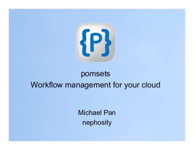 pomsets Workflow management for your cloud Michael Pan nephosity