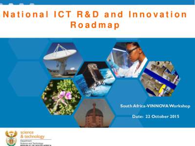 National ICT R&D and Innovation Roadmap South Africa-VINNOVA Workshop Date: 22 October 2015