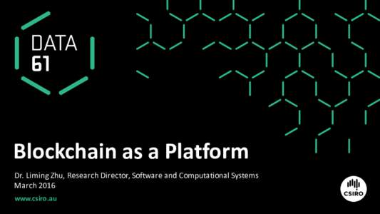 Blockchain as	a	Platform Dr. Liming	Zhu,	Research	Director,	Software	and	Computational	Systems March	2016 www.csiro.au  2 | Blockchain		|		Liming	Zhu