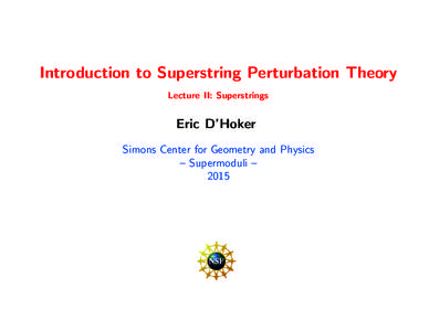 Introduction to Superstring Perturbation Theory Lecture II: Superstrings Eric D’Hoker Simons Center for Geometry and Physics – Supermoduli –