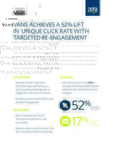 Case Study  VANS ACHIEVES A 52% LIFT IN UNIQUE CLICK RATE WITH TARGETED RE-ENGAGEMENT Vans was losing customers due to inactivation. Zeta’s analysis showed that an inactive