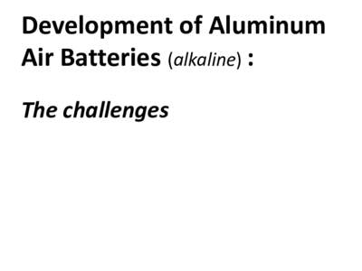 Development of Aluminum Air Batteries (alkaline) : The challenges We are going to review: • Aluminum production – The Bayer Process