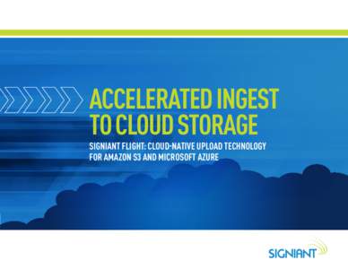 ACCELERATED INGEST TO CLOUD STORAGE S IGNIANT FLIGHT: CLOUD-NATIVE UPLOAD TECHNOLOGY FOR AMAZON S3 AND MICROSOFT AZURE