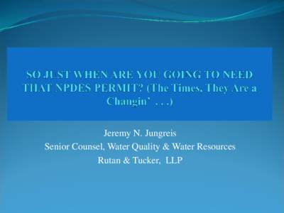 Jeremy N. Jungreis Senior Counsel, Water Quality & Water Resources Rutan & Tucker, LLP What’s Changing in Water Quality Regulation, You Ask?