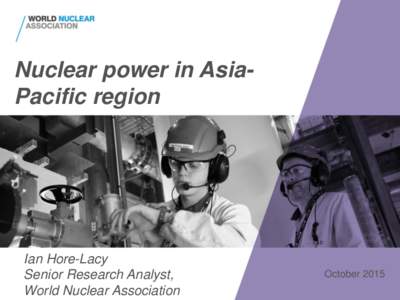 Nuclear power in AsiaPacific region  Ian Hore-Lacy Senior Research Analyst, World Nuclear Association