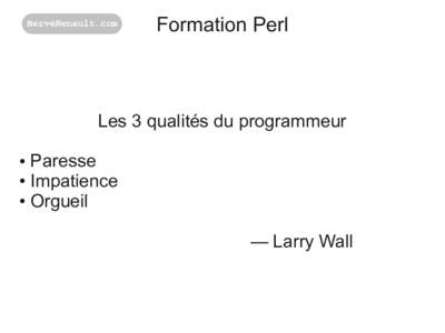 Formation Perl  Les 3 qualités du programmeur Paresse ● Impatience ● Orgueil