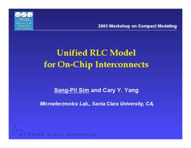 2003 Workshop on Compact Modeling  Unified RLC Model for On-Chip Interconnects Sang-Pil Sim and Cary Y. Yang Microelectronics Lab., Santa Clara University, CA,