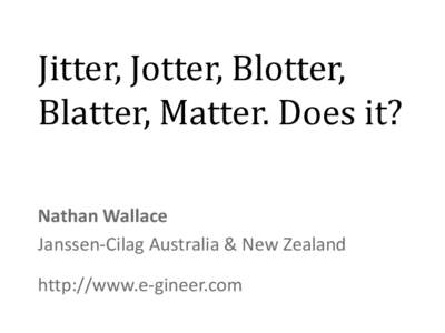 Jitter, Jotter, Blotter, Blatter, Matter. Does it? Nathan Wallace Janssen-Cilag Australia & New Zealand http://www.e-gineer.com