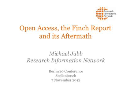 Open Access, the Finch Report and its Aftermath Michael Jubb Research Information Network Berlin 10 Conference Stellenbosch