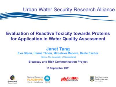 Urban Water Security Research Alliance  Evaluation of Reactive Toxicity towards Proteins for Application in Water Quality Assessment Janet Tang Eva Glenn, Hanne Thoen, Miroslava Macova, Beate Escher