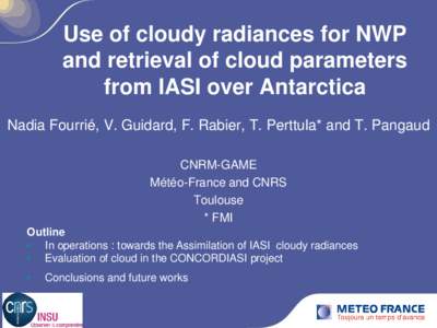 Use of cloudy radiances for NWP and retrieval of cloud parameters from IASI over Antarctica Nadia Fourrié, V. Guidard, F. Rabier, T. Perttula* and T. Pangaud CNRM-GAME Météo-France and CNRS