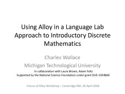 Using Alloy in a Language Lab Approach to Introductory Discrete Mathematics Charles Wallace Michigan Technological University In collaboration with Laura Brown, Adam Feltz