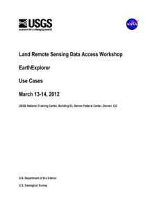 Land Remote Sensing Data Access Workshop EarthExplorer Use Cases March 13-14, 2012 USGS National Training Center, Building 53, Denver Federal Center, Denver, CO