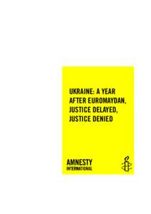 UKRAINE: A YEAR AFTER EUROMAYDAN, JUSTICE DELAYED, JUSTICE DENIED  Amnesty International Publications