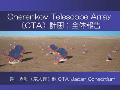 Cherenkov Telescope Array （CTA）計画：全体報告 窪  秀利（京大理）他 CTA-Japan Consortium