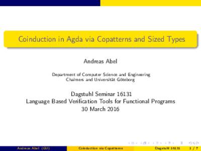 Coinduction in Agda via Copatterns and Sized Types Andreas Abel Department of Computer Science and Engineering Chalmers and Universität Göteborg  Dagstuhl Seminar 16131