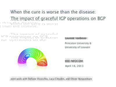 When the cure is worse than the disease: The impact of graceful IGP operations on BGP Laurent Vanbever Princeton University & University of Louvain