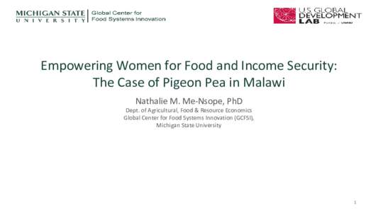 Empowering Women for Food and Income Security: The Case of Pigeon Pea in Malawi Nathalie M. Me-Nsope, PhD Dept. of Agricultural, Food & Resource Economics Global Center for Food Systems Innovation (GCFSI),