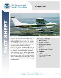 FACT SHEET  Cessna C-182 Cessna C-182 surveillance aircraft are short to medium-range, piston-powered, light enforcement aircraft used by the Office of Air and Marine (OAM) to support investigative and enforcement effort
