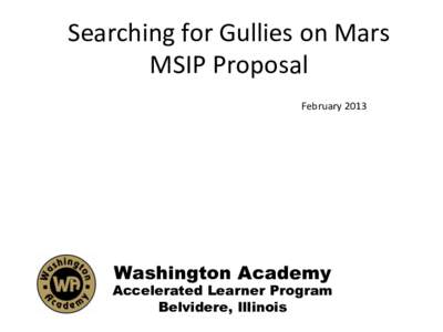 Searching	
  for	
  Gullies	
  on	
  Mars	
   MSIP	
  Proposal	
   February	
  2013	
   Washington Academy