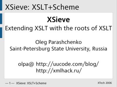 XSieve: XSLT+Scheme XSieve Extending XSLT with the roots of XSLT Oleg Parashchenko Saint-Petersburg State University, Russia